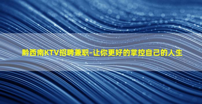 黔西南KTV招聘兼职-让你更好的掌控自己的人生